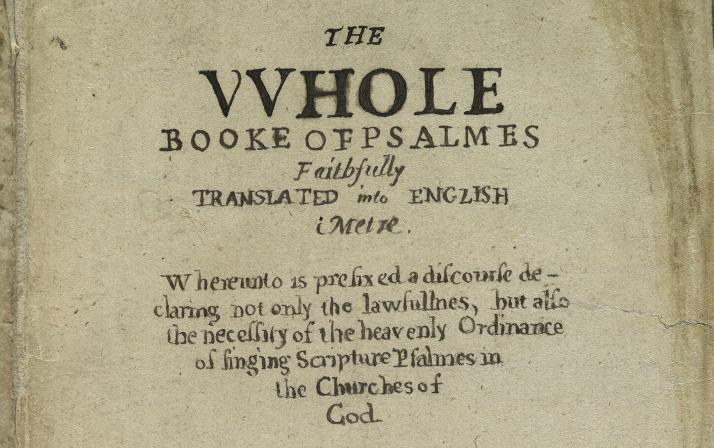 An photo of a handmade title page of the Whole Book of Psalms Faithfully Translated into English Metre. Text below the title reads where unto is prefixed a discourse declaring not only the lawfulnes, but also the necessity of the heavenly ordinance of singing scripture psalms in the churches of God.